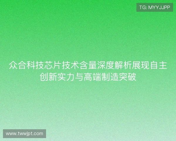 众合科技芯片技术含量深度解析展现自主创新实力与高端制造突破